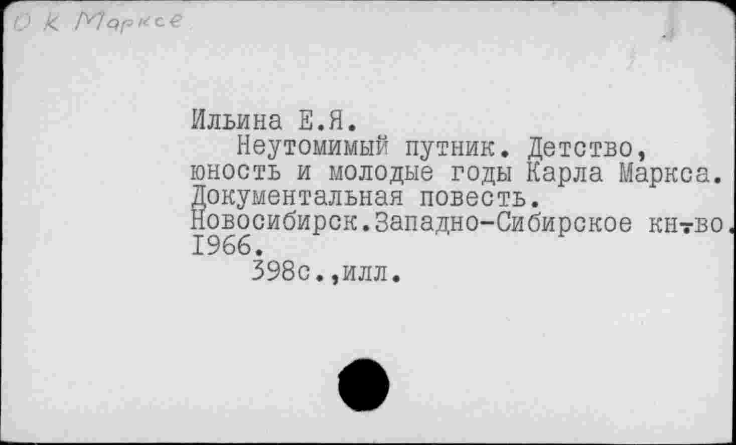 ﻿О к. Мэр с € .
Ильина Е.Я.
Неутомимый путник. Детство, юность и молодые годы Карла Маркса. Документальная повесть.
Новосибирск.Западно-Сибирское кнтво
398с.,илл.